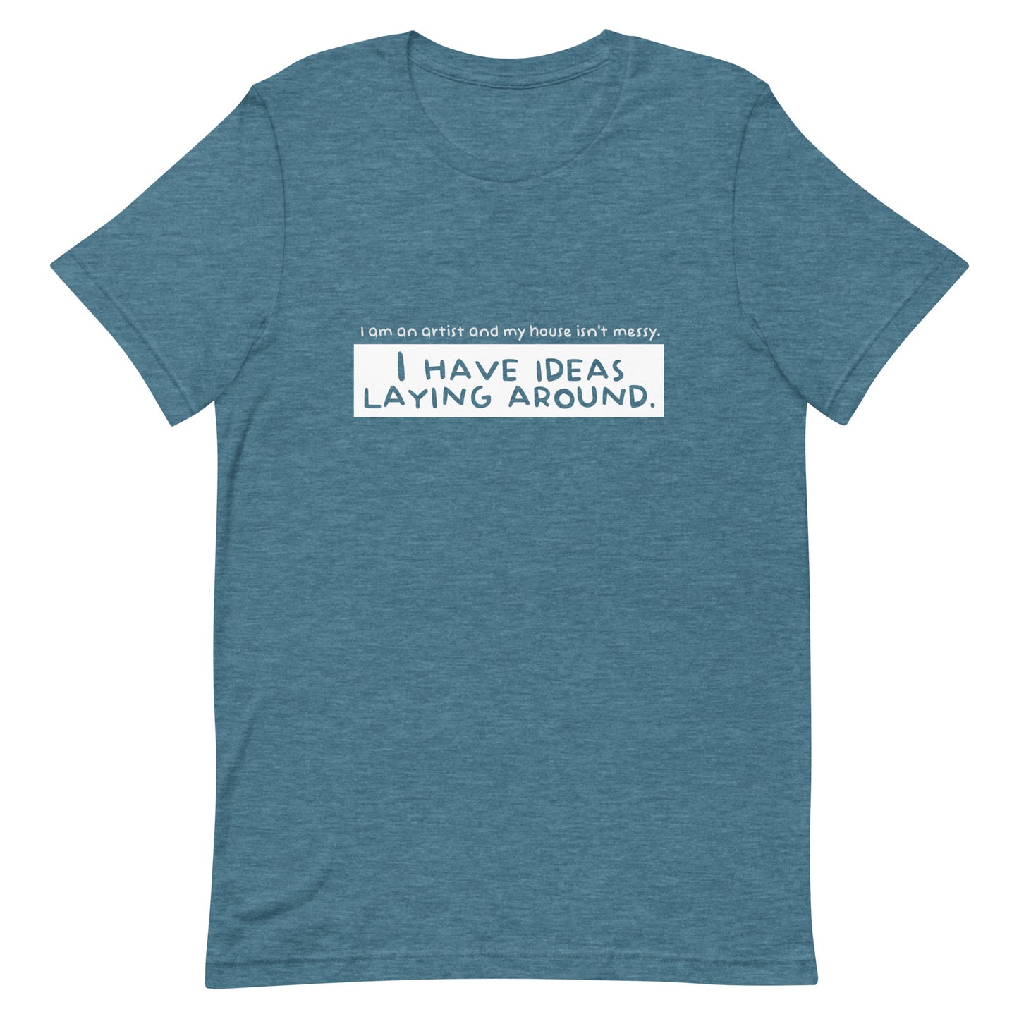 I am an artist and my house isn't messy, I have ideas laying around - Unisex t-shirt